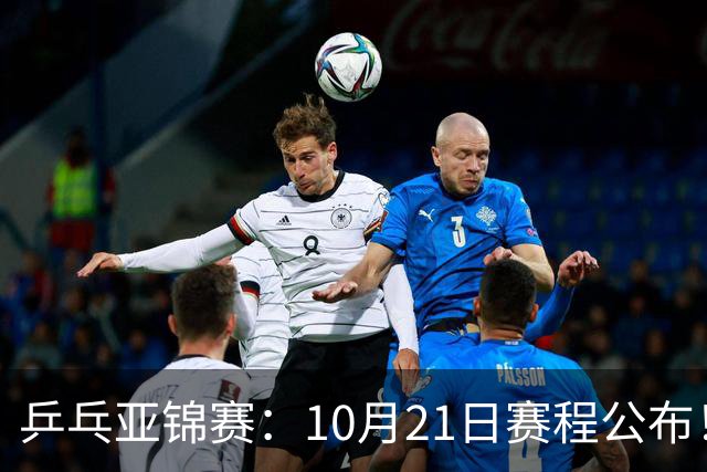 乒乓亚锦赛：10月21日赛程公布！国乒5项出击，多位主力将登场