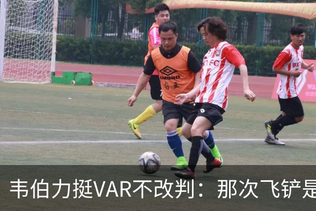 韦伯力挺VAR不改判：那次飞铲是高档鲁莽，但没到红牌